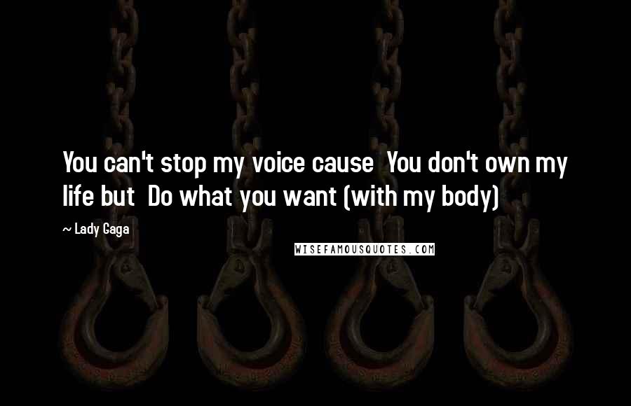 Lady Gaga Quotes: You can't stop my voice cause You don't own my life but Do what you want (with my body)
