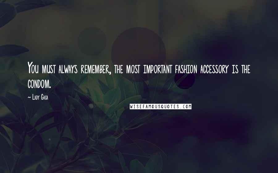 Lady Gaga Quotes: You must always remember, the most important fashion accessory is the condom.