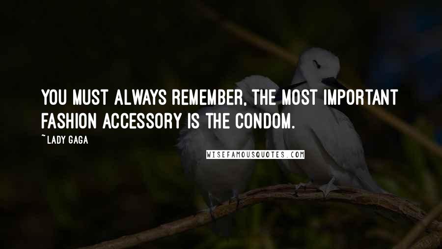 Lady Gaga Quotes: You must always remember, the most important fashion accessory is the condom.