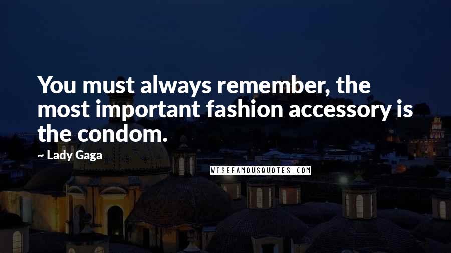 Lady Gaga Quotes: You must always remember, the most important fashion accessory is the condom.