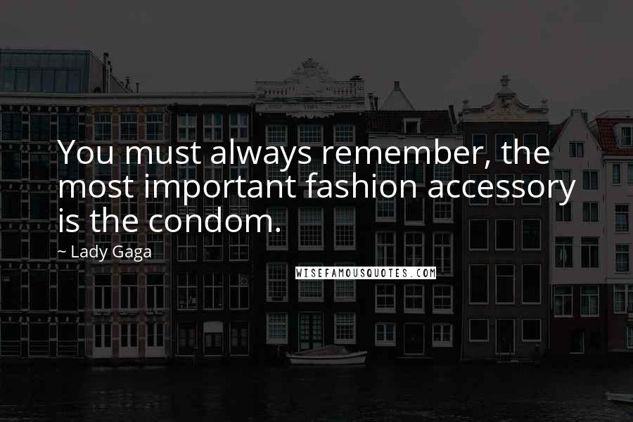 Lady Gaga Quotes: You must always remember, the most important fashion accessory is the condom.