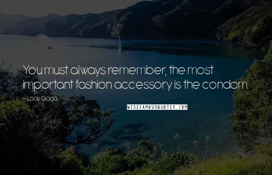 Lady Gaga Quotes: You must always remember, the most important fashion accessory is the condom.