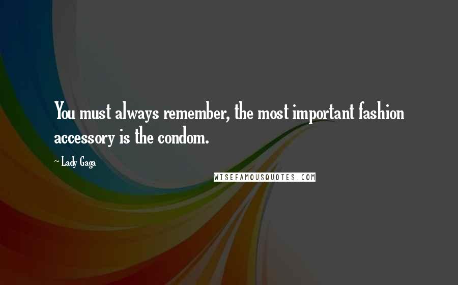 Lady Gaga Quotes: You must always remember, the most important fashion accessory is the condom.