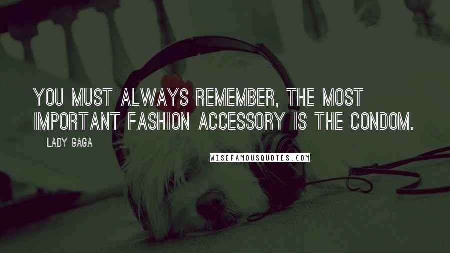 Lady Gaga Quotes: You must always remember, the most important fashion accessory is the condom.