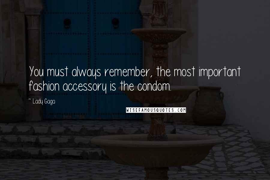 Lady Gaga Quotes: You must always remember, the most important fashion accessory is the condom.