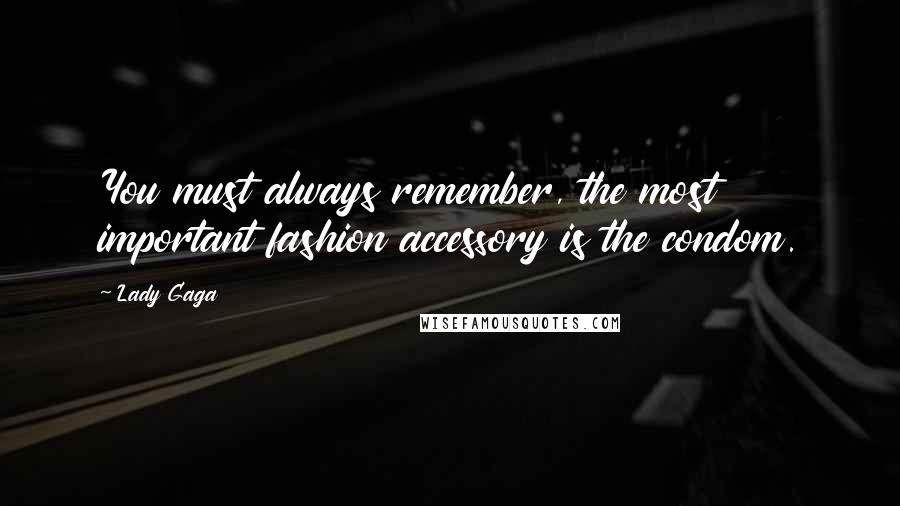 Lady Gaga Quotes: You must always remember, the most important fashion accessory is the condom.