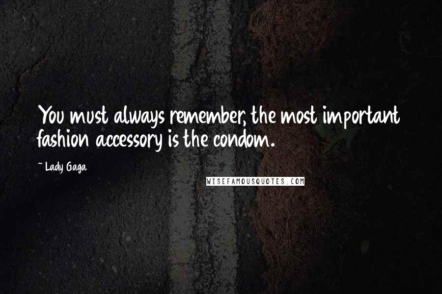 Lady Gaga Quotes: You must always remember, the most important fashion accessory is the condom.