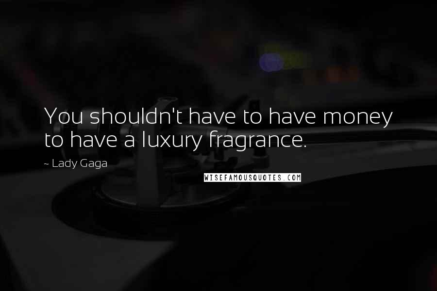 Lady Gaga Quotes: You shouldn't have to have money to have a luxury fragrance.