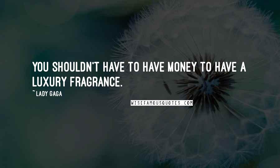 Lady Gaga Quotes: You shouldn't have to have money to have a luxury fragrance.