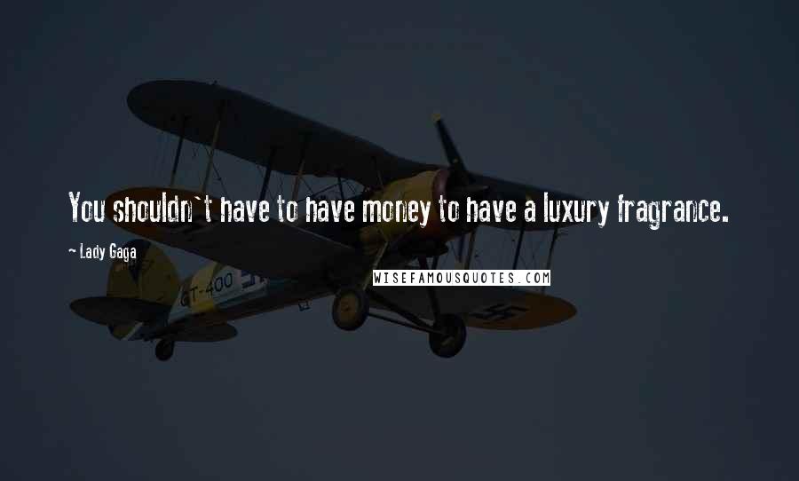 Lady Gaga Quotes: You shouldn't have to have money to have a luxury fragrance.