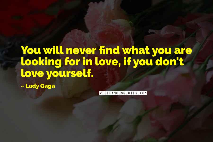 Lady Gaga Quotes: You will never find what you are looking for in love, if you don't love yourself.