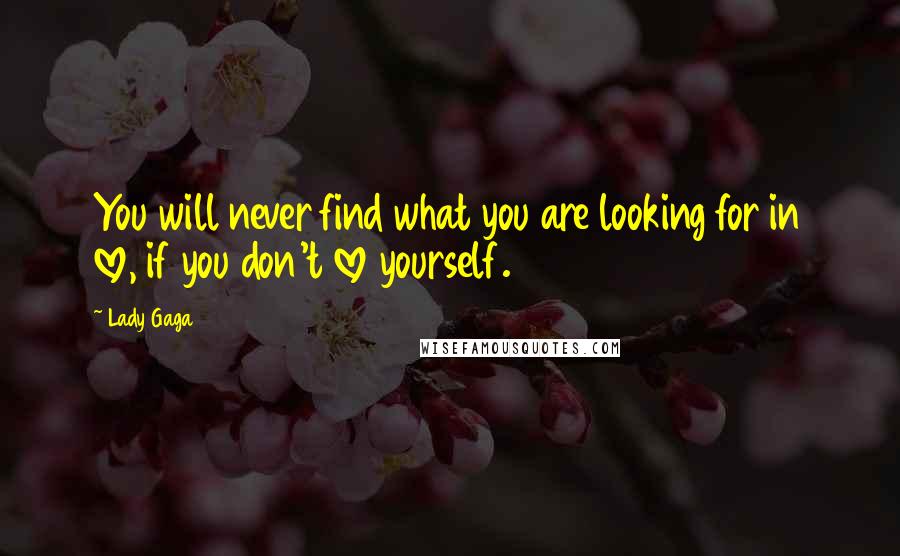 Lady Gaga Quotes: You will never find what you are looking for in love, if you don't love yourself.