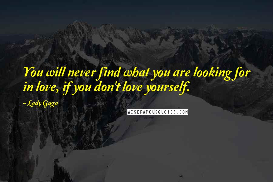 Lady Gaga Quotes: You will never find what you are looking for in love, if you don't love yourself.