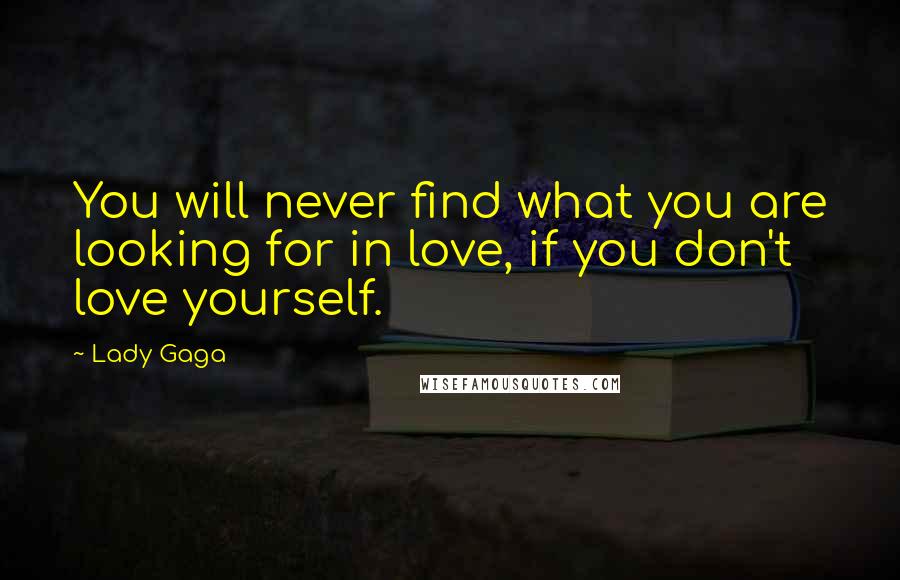 Lady Gaga Quotes: You will never find what you are looking for in love, if you don't love yourself.