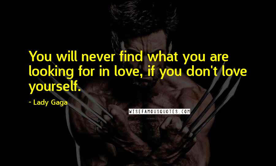 Lady Gaga Quotes: You will never find what you are looking for in love, if you don't love yourself.