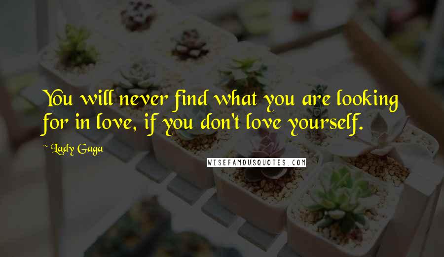 Lady Gaga Quotes: You will never find what you are looking for in love, if you don't love yourself.