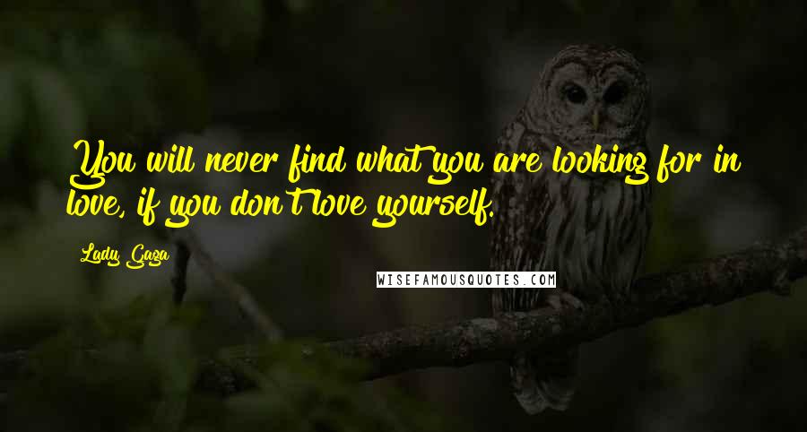 Lady Gaga Quotes: You will never find what you are looking for in love, if you don't love yourself.