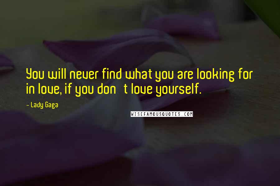 Lady Gaga Quotes: You will never find what you are looking for in love, if you don't love yourself.