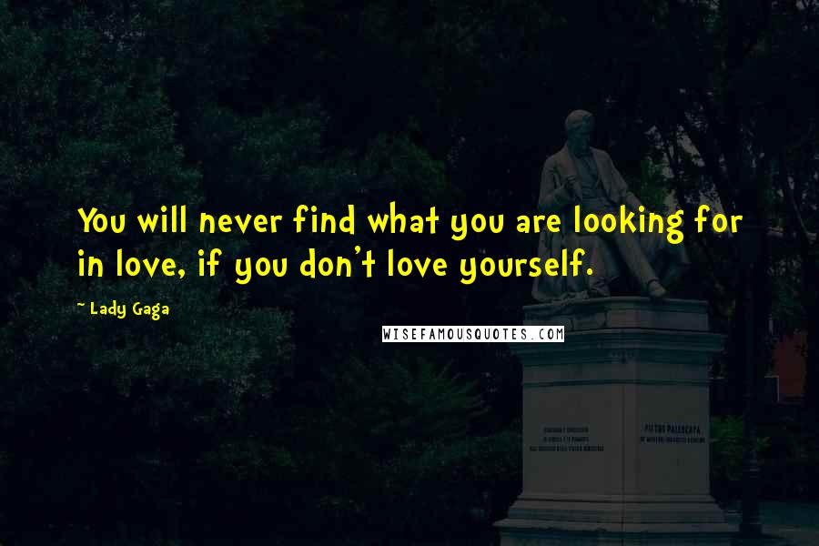 Lady Gaga Quotes: You will never find what you are looking for in love, if you don't love yourself.