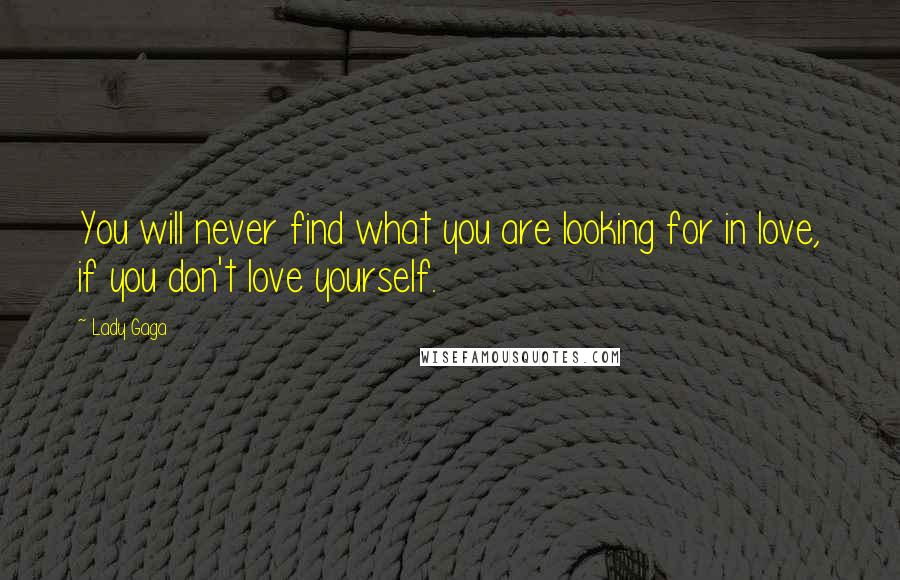 Lady Gaga Quotes: You will never find what you are looking for in love, if you don't love yourself.