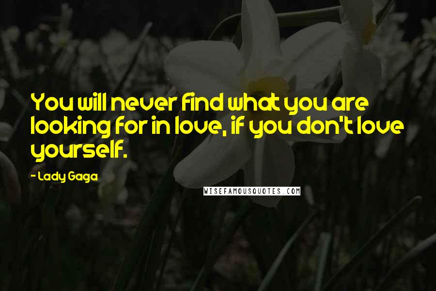 Lady Gaga Quotes: You will never find what you are looking for in love, if you don't love yourself.