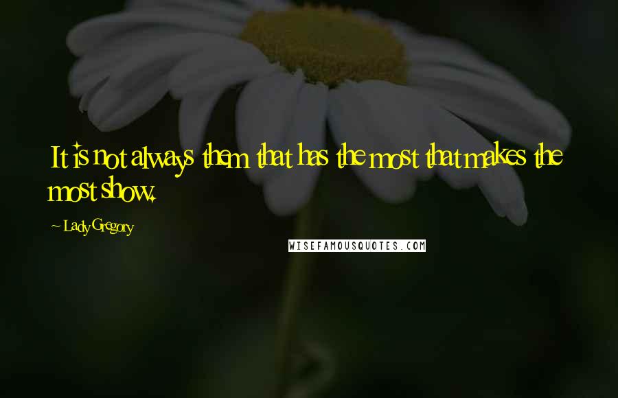 Lady Gregory Quotes: It is not always them that has the most that makes the most show.