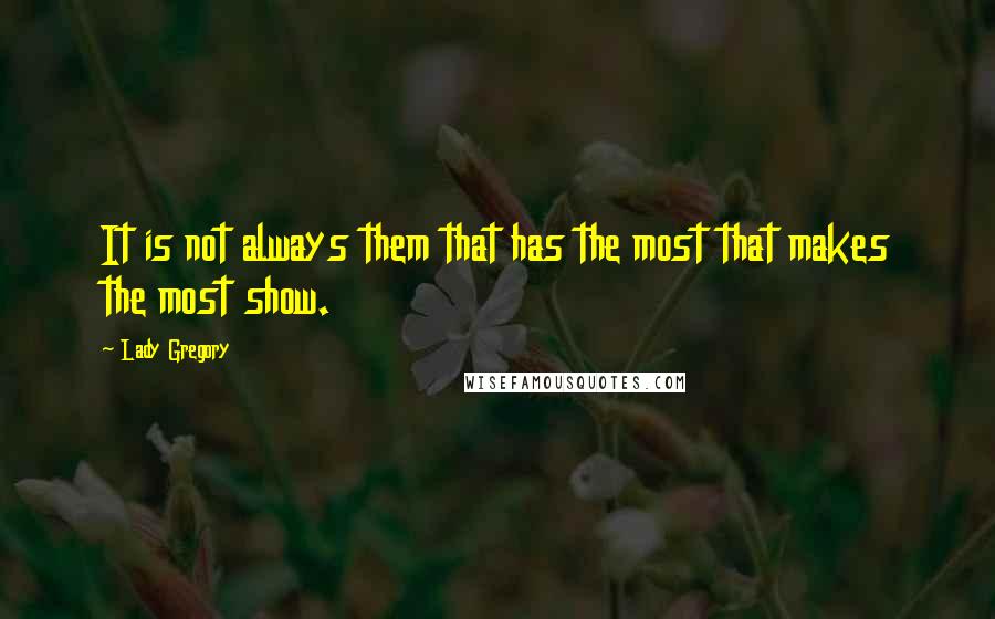 Lady Gregory Quotes: It is not always them that has the most that makes the most show.