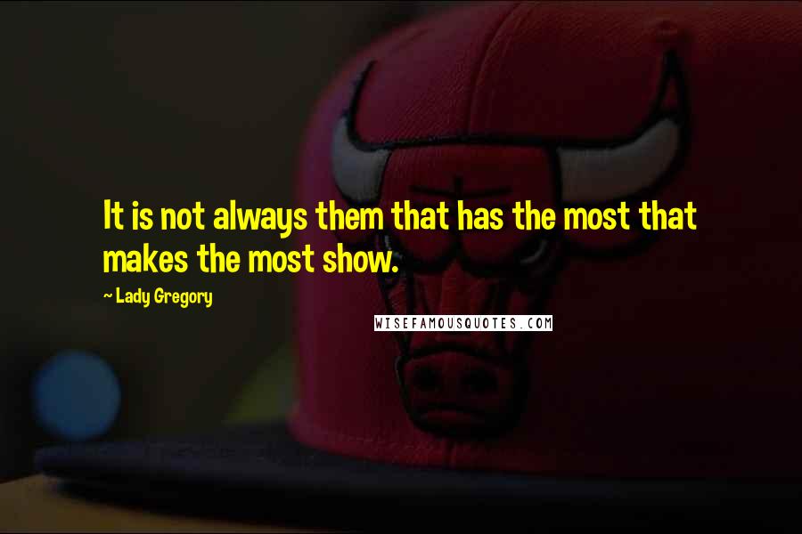 Lady Gregory Quotes: It is not always them that has the most that makes the most show.