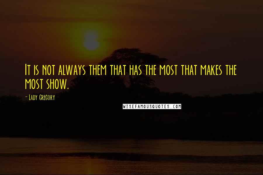 Lady Gregory Quotes: It is not always them that has the most that makes the most show.