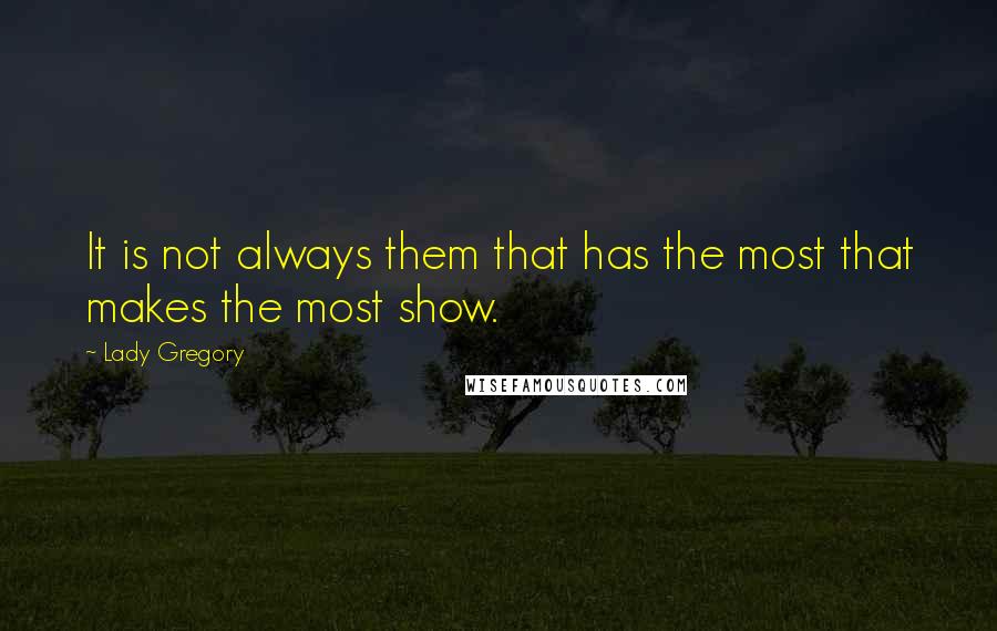 Lady Gregory Quotes: It is not always them that has the most that makes the most show.