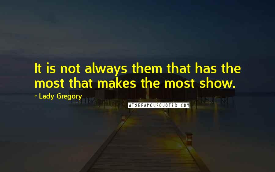 Lady Gregory Quotes: It is not always them that has the most that makes the most show.