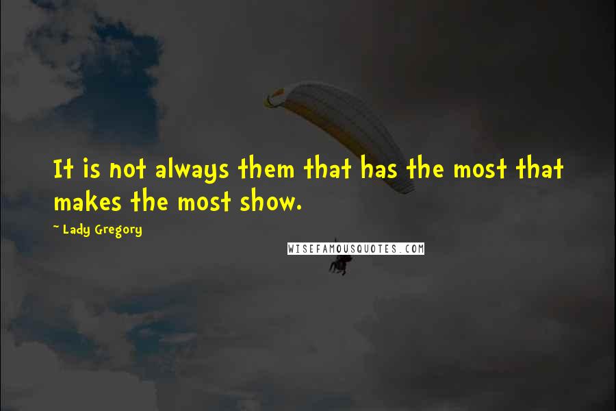 Lady Gregory Quotes: It is not always them that has the most that makes the most show.