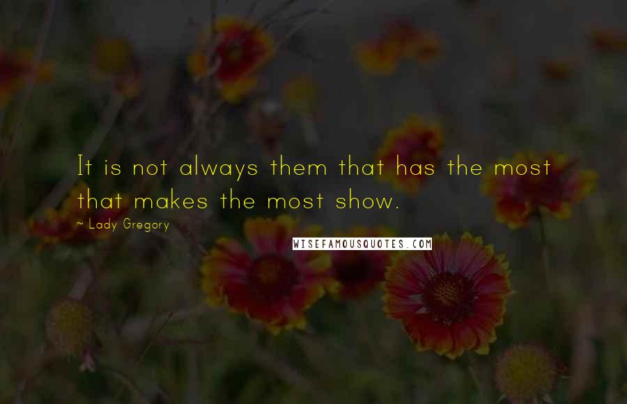 Lady Gregory Quotes: It is not always them that has the most that makes the most show.