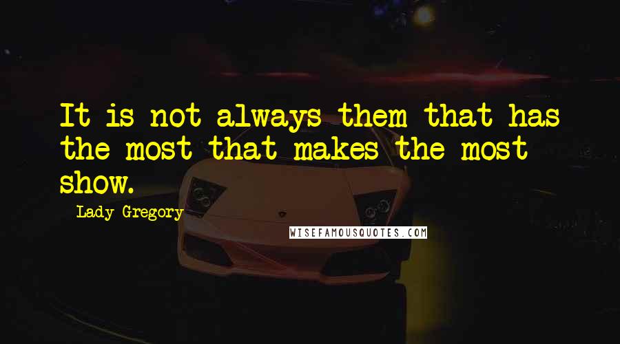 Lady Gregory Quotes: It is not always them that has the most that makes the most show.