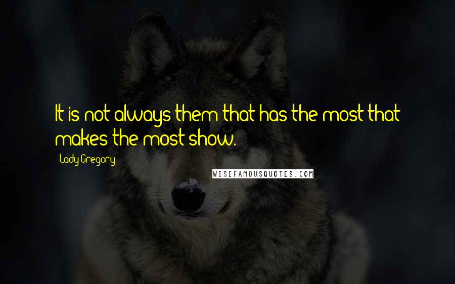 Lady Gregory Quotes: It is not always them that has the most that makes the most show.