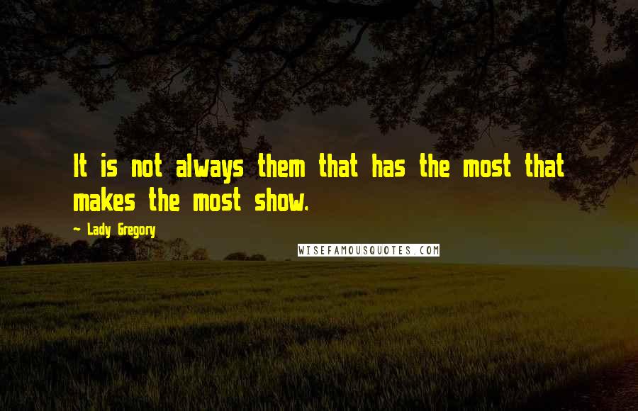 Lady Gregory Quotes: It is not always them that has the most that makes the most show.
