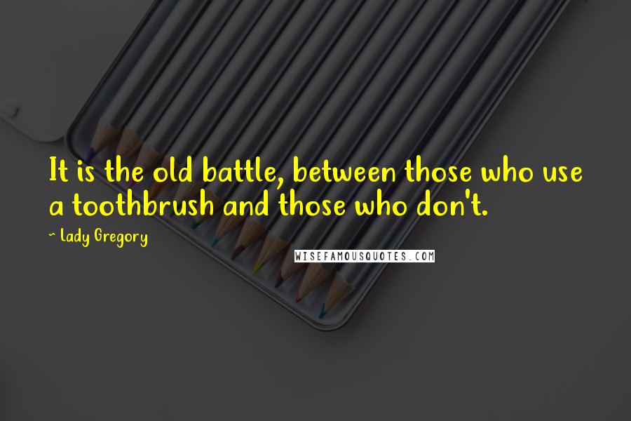 Lady Gregory Quotes: It is the old battle, between those who use a toothbrush and those who don't.