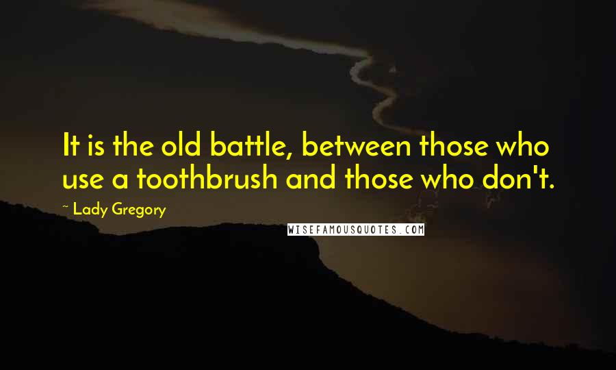 Lady Gregory Quotes: It is the old battle, between those who use a toothbrush and those who don't.