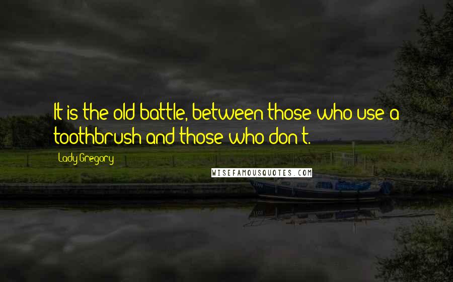 Lady Gregory Quotes: It is the old battle, between those who use a toothbrush and those who don't.