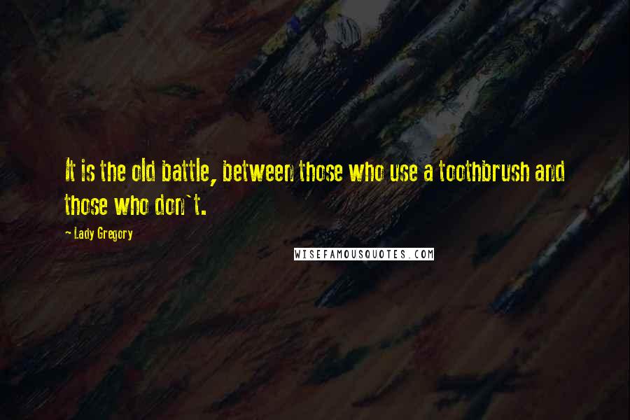 Lady Gregory Quotes: It is the old battle, between those who use a toothbrush and those who don't.