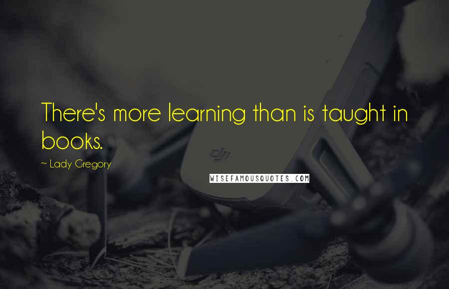 Lady Gregory Quotes: There's more learning than is taught in books.