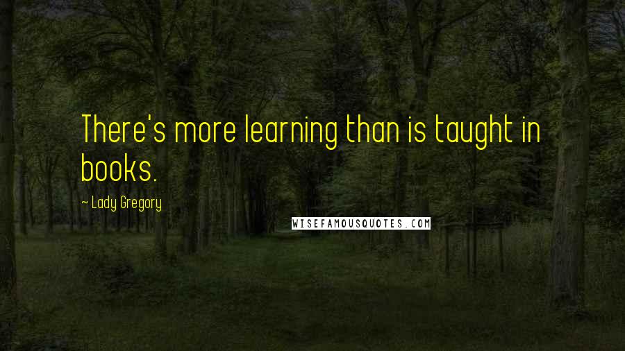 Lady Gregory Quotes: There's more learning than is taught in books.