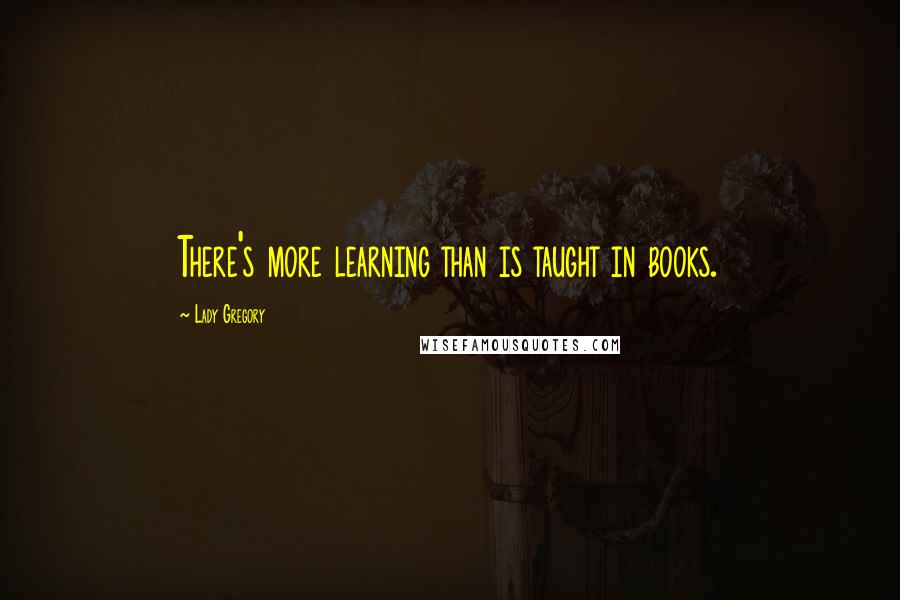 Lady Gregory Quotes: There's more learning than is taught in books.