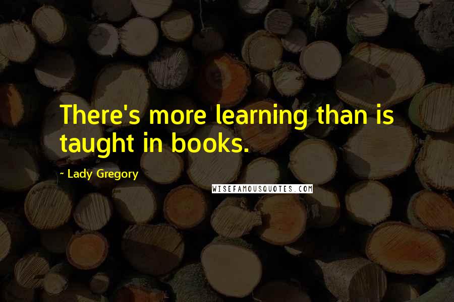 Lady Gregory Quotes: There's more learning than is taught in books.