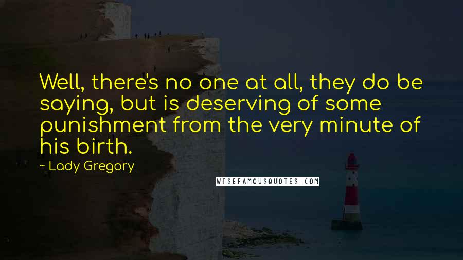 Lady Gregory Quotes: Well, there's no one at all, they do be saying, but is deserving of some punishment from the very minute of his birth.