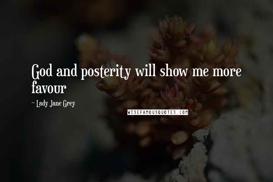 Lady Jane Grey Quotes: God and posterity will show me more favour