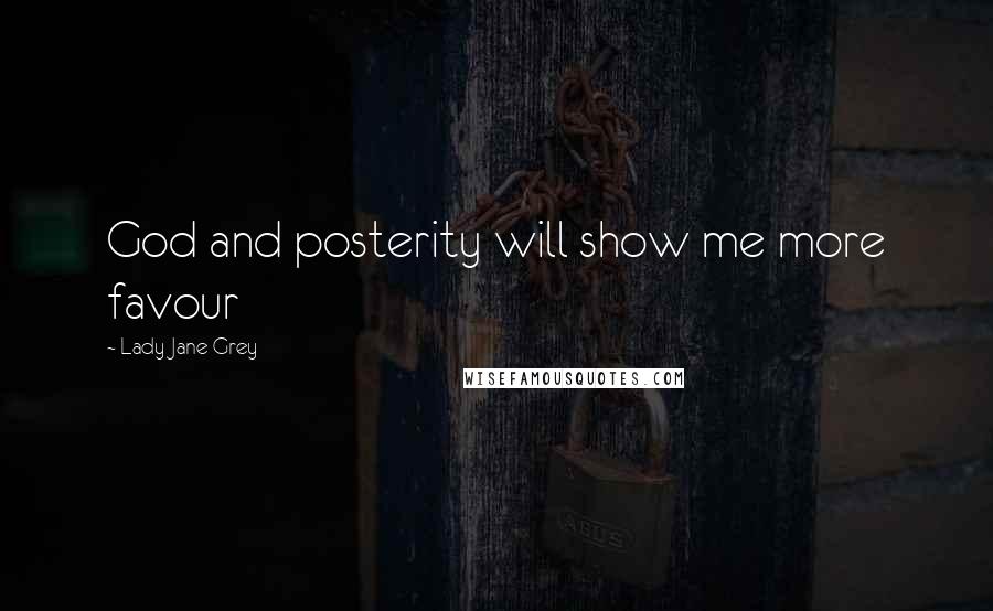 Lady Jane Grey Quotes: God and posterity will show me more favour