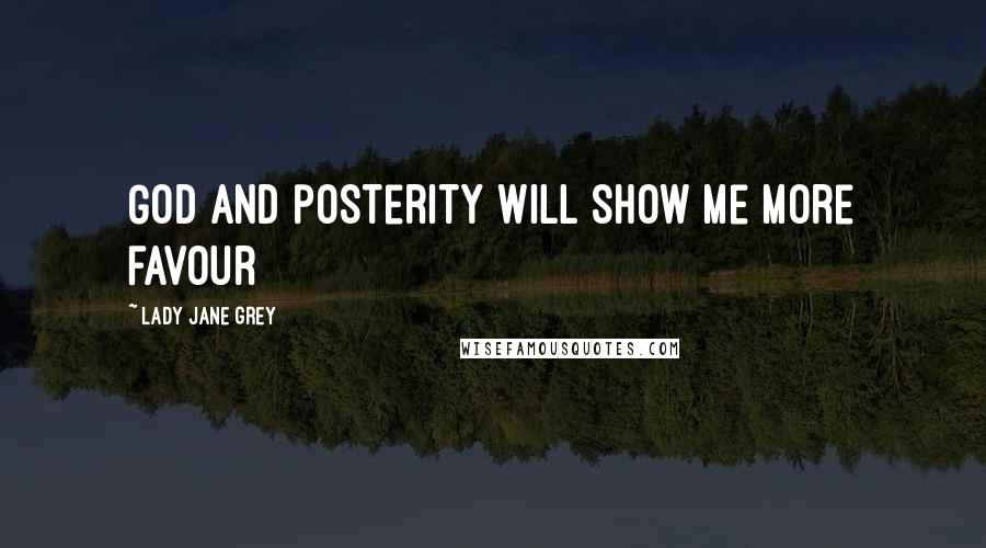 Lady Jane Grey Quotes: God and posterity will show me more favour