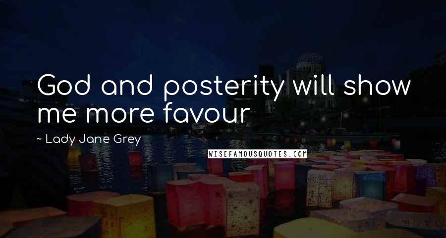 Lady Jane Grey Quotes: God and posterity will show me more favour