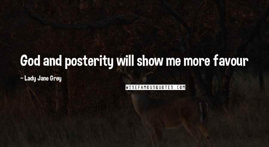 Lady Jane Grey Quotes: God and posterity will show me more favour